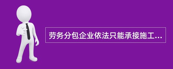 勞務分包企業依法只能承接施工總承包企業分包的勞務作業。